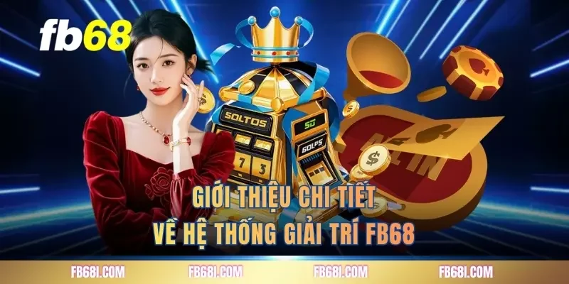 gioi-thieu-chi-tiet-ve-he-thong-giai-tri-fb68