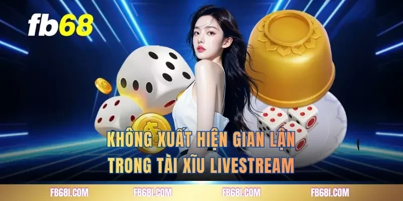 Không xuất hiện gian lận trong tài xĩu livestream