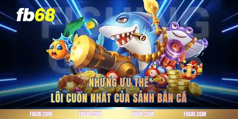 Những ưu thế lôi cuốn nhất của sảnh bắn cá
