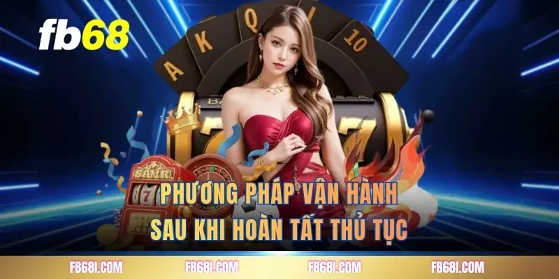 Phương pháp vận hành sau khi hoàn tất thủ tục
