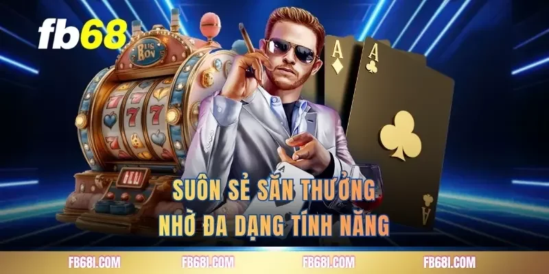 Suôn sẻ săn thưởng nhờ đa dạng tính năng